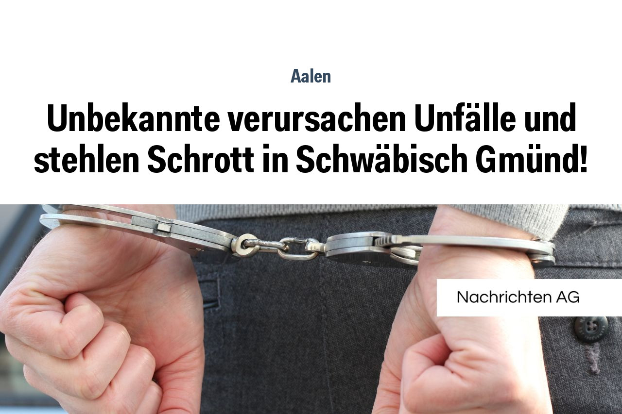 Unbekannte verursachen Unfälle und stehlen Schrott in Schwäbisch Gmünd!