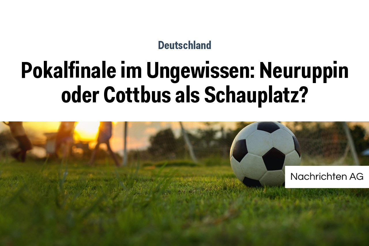 Pokalfinale im Ungewissen: Neuruppin oder Cottbus als Schauplatz?