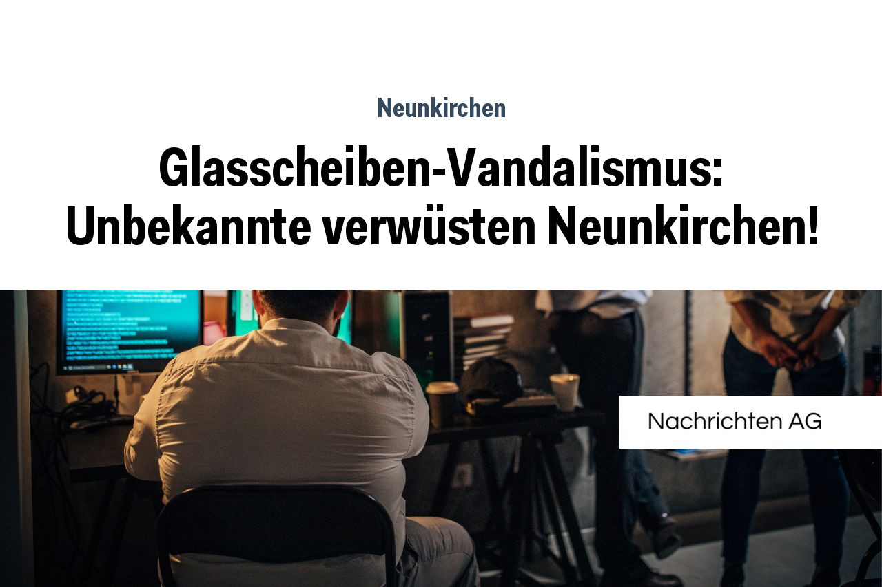 Glasscheiben-Vandalismus: Unbekannte verwüsten Neunkirchen!