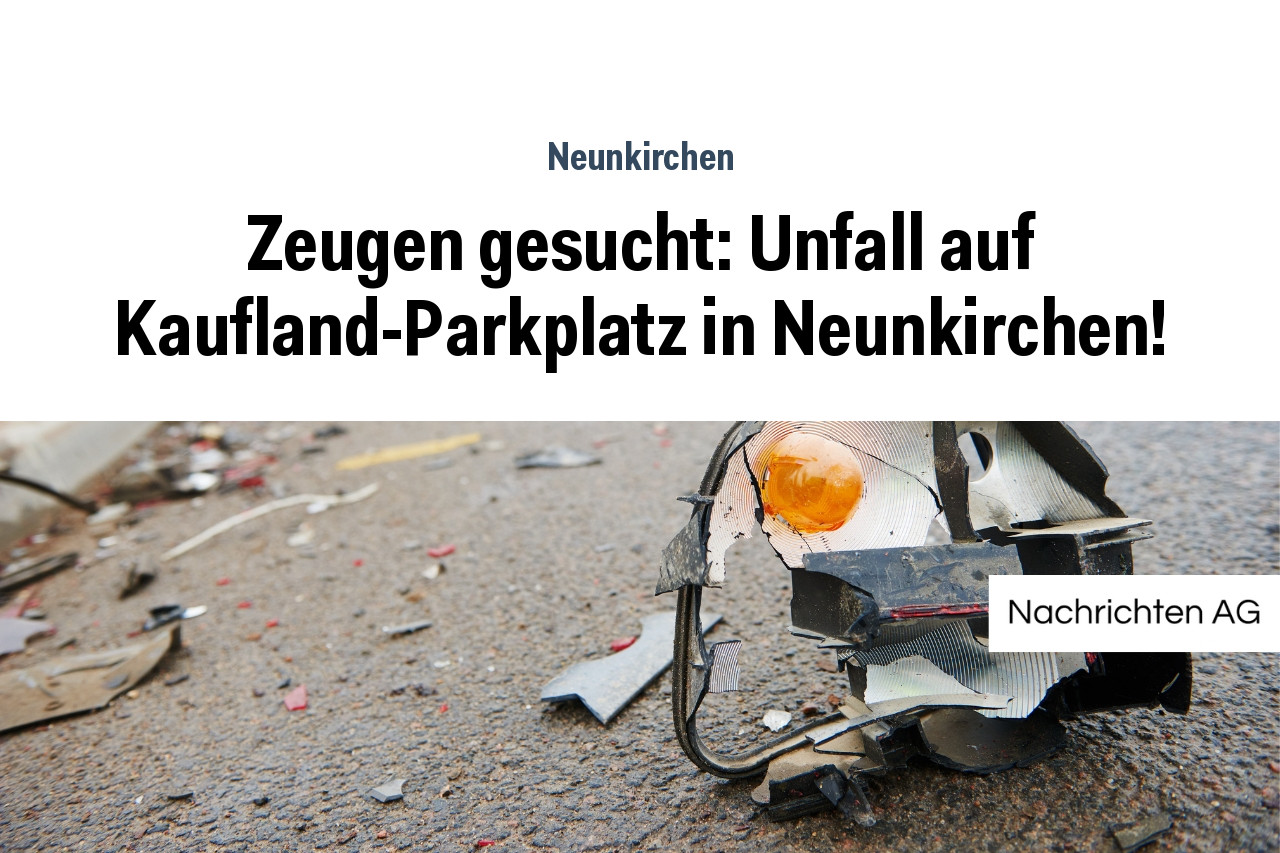 Zeugen gesucht: Unfall auf Kaufland-Parkplatz in Neunkirchen!
