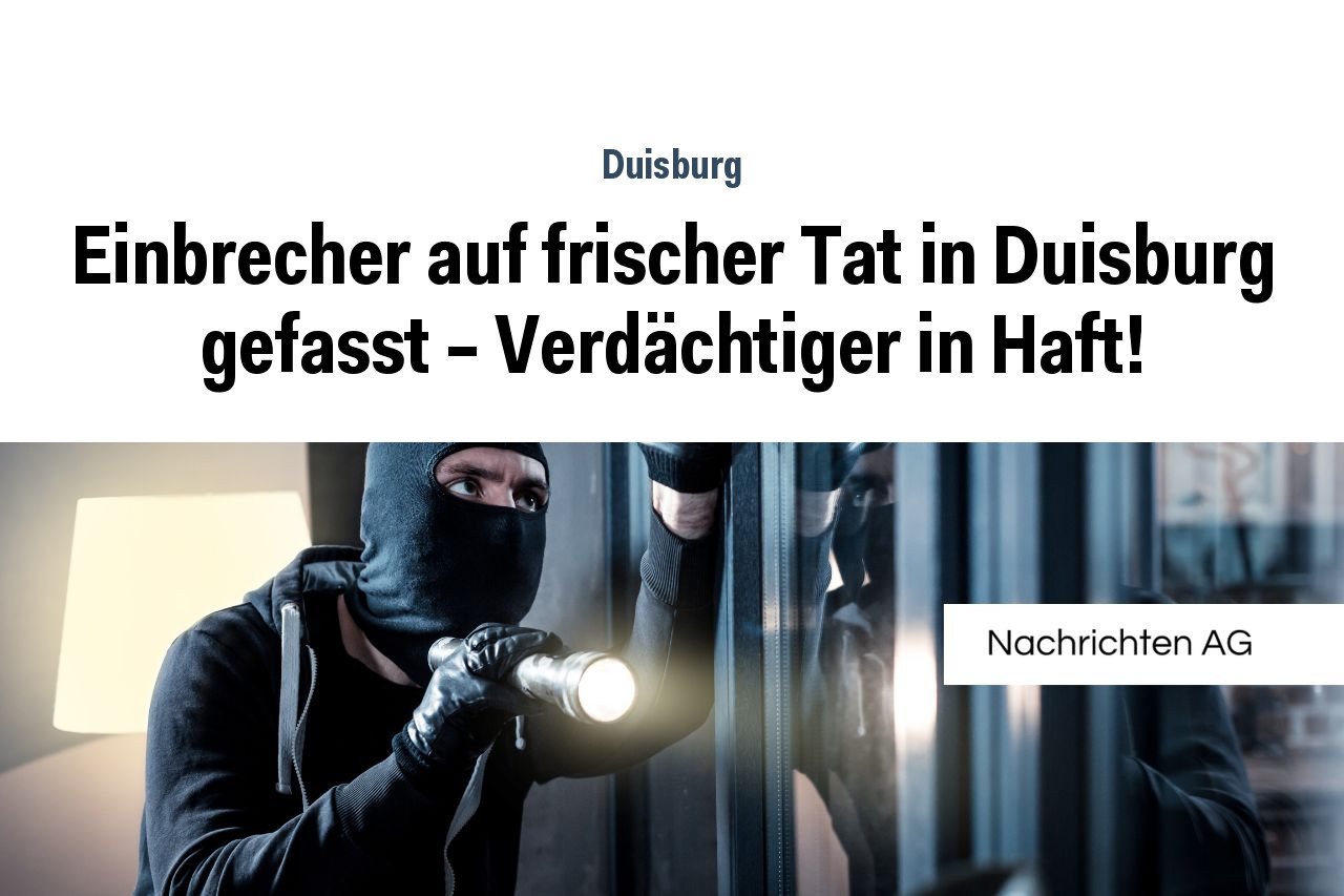 Einbrecher auf frischer Tat in Duisburg gefasst – Verdächtiger in Haft!
