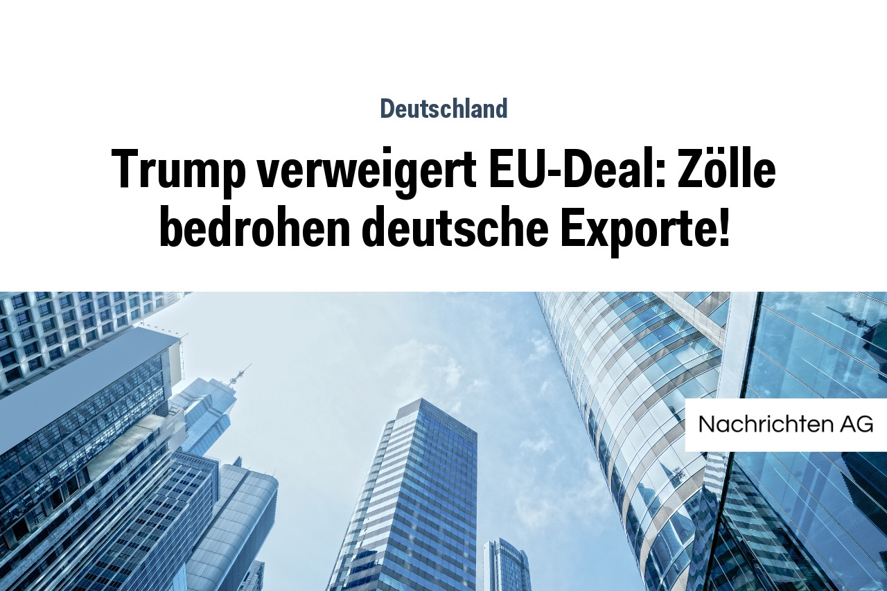 Trump verweigert EU-Deal: Zölle bedrohen deutsche Exporte!
