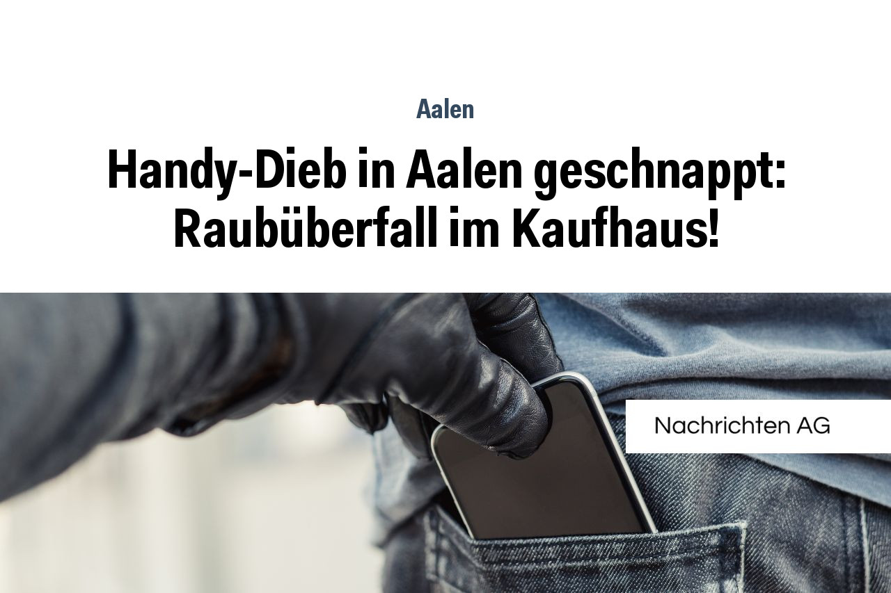 Handy-Dieb in Aalen geschnappt: Raubüberfall im Kaufhaus!